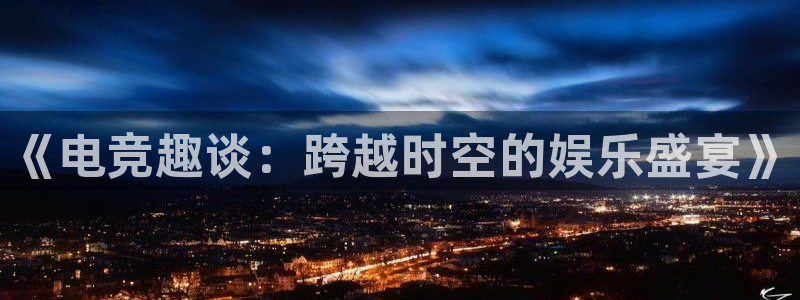 一竞技平台：《电竞趣谈：跨越时空的娱乐盛宴》