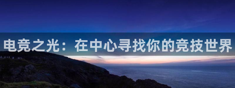 一竞技这个平台怎么样：电竞之光：在中心寻找你的竞技世界